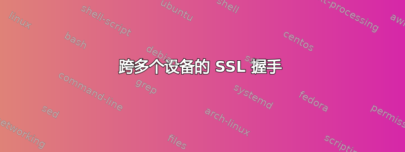 跨多个设备的 SSL 握手