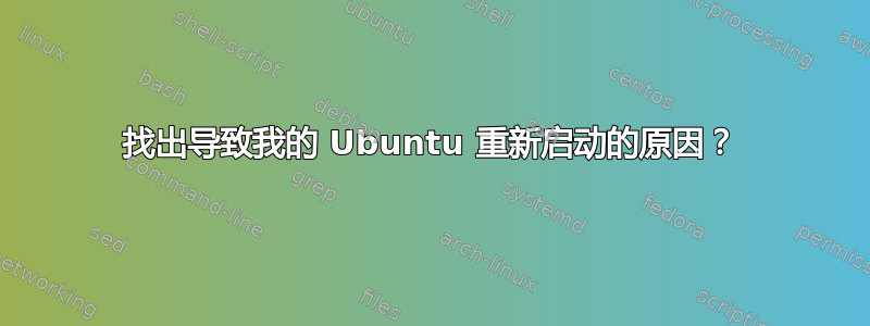 找出导致我的 Ubuntu 重新启动的原因？