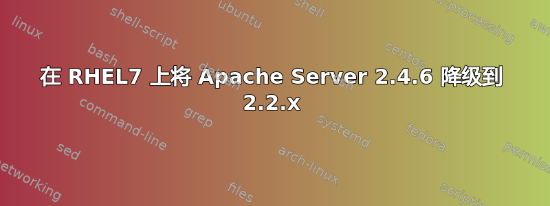 在 RHEL7 上将 Apache Server 2.4.6 降级到 2.2.x