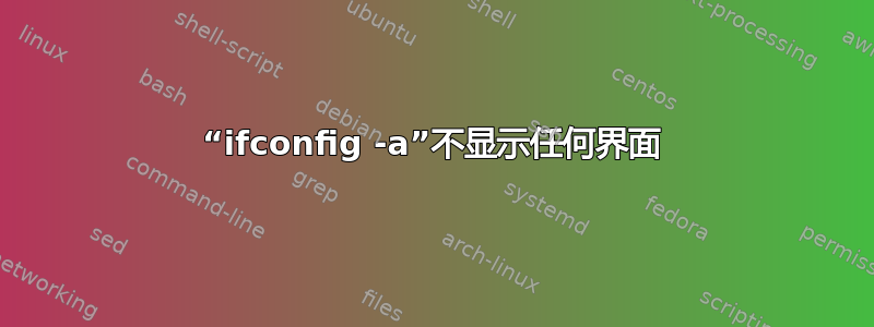 “ifconfig -a”不显示任何界面