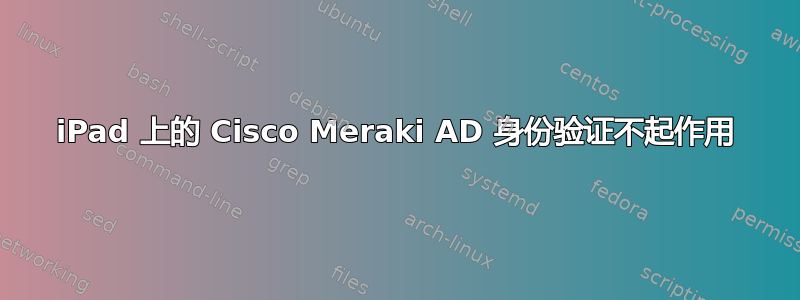 iPad 上的 Cisco Meraki AD 身份验证不起作用