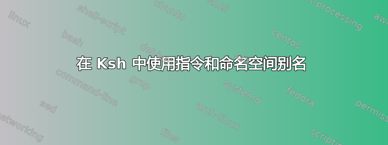 在 Ksh 中使用指令和命名空间别名