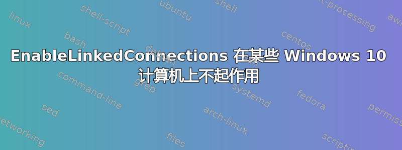 EnableLinkedConnections 在某些 Windows 10 计算机上不起作用