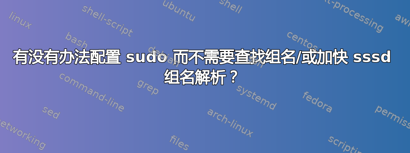 有没有办法配置 sudo 而不需要查找组名/或加快 sssd 组名解析？