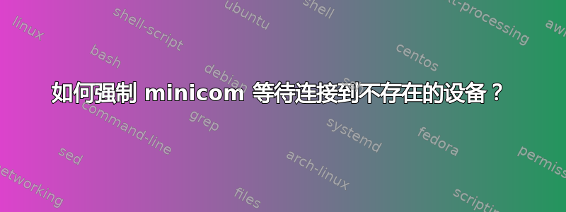 如何强制 minicom 等待连接到不存在的设备？