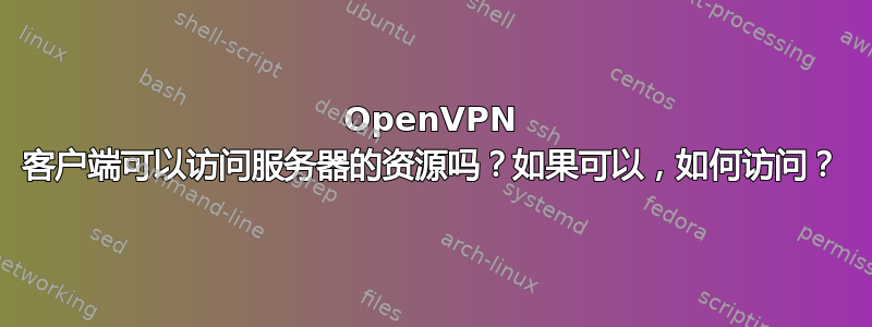 OpenVPN 客户端可以访问服务器的资源吗？如果可以，如何访问？