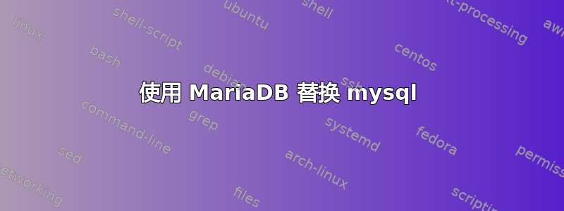 使用 MariaDB 替换 mysql