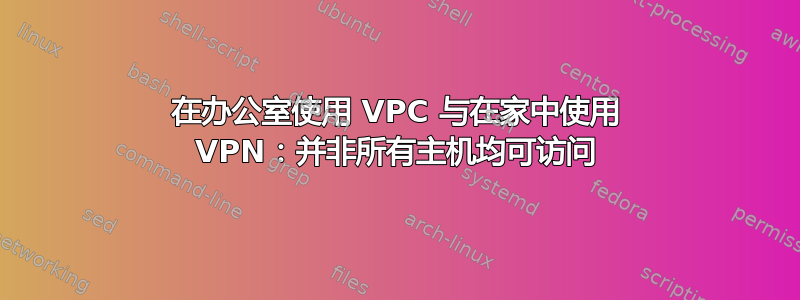 在办公室使用 VPC 与在家中使用 VPN：并非所有主机均可访问