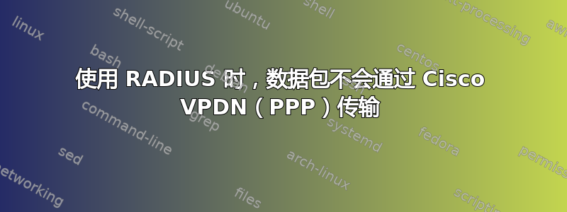 使用 RADIUS 时，数据包不会通过 Cisco VPDN（PPP）传输