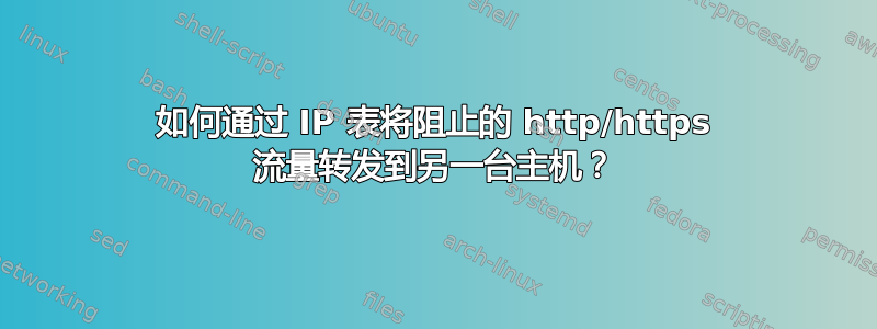 如何通过 IP 表将阻止的 http/https 流量转发到另一台主机？