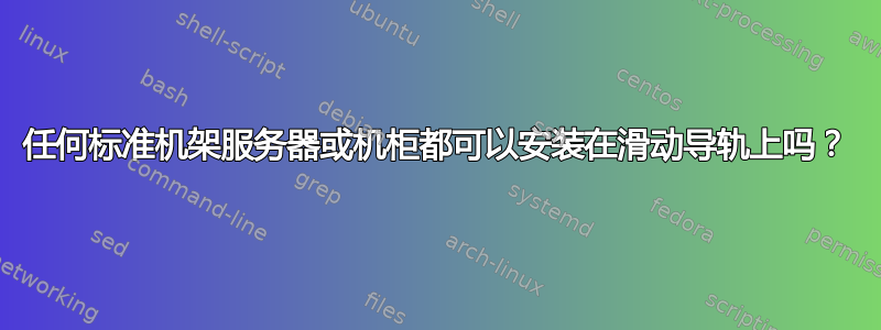 任何标准机架服务器或机柜都可以安装在滑动导轨上吗？