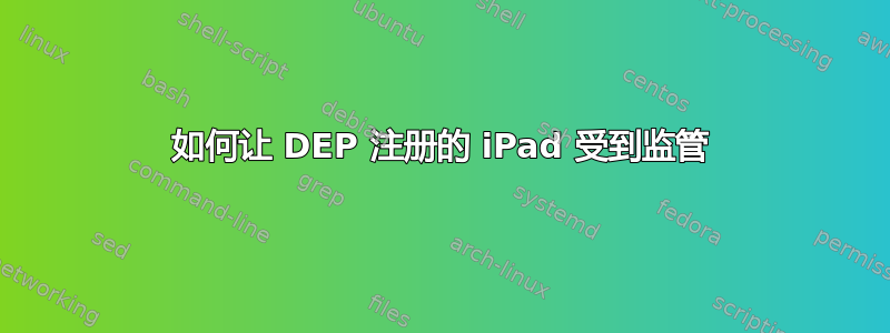 如何让 DEP 注册的 iPad 受到监管