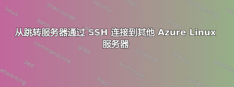 从跳转服务器通过 SSH 连接到其他 Azure Linux 服务器