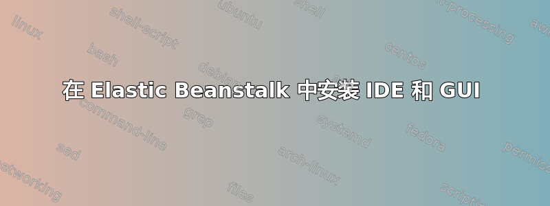 在 Elastic Beanstalk 中安装 IDE 和 GUI