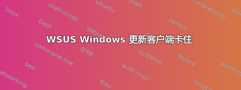 WSUS Windows 更新客户端卡住