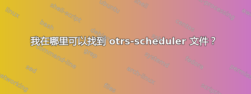 我在哪里可以找到 otrs-scheduler 文件？