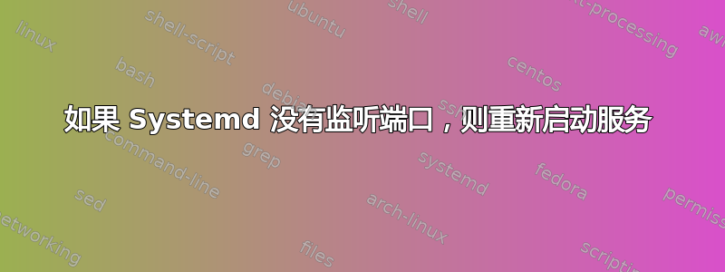 如果 Systemd 没有监听端口，则重新启动服务