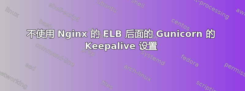 不使用 Nginx 的 ELB 后面的 Gunicorn 的 Keepalive 设置