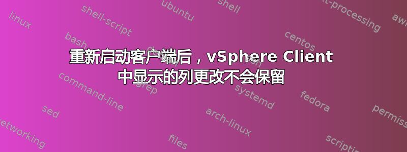 重新启动客户端后，vSphere Client 中显示的列更改不会保留