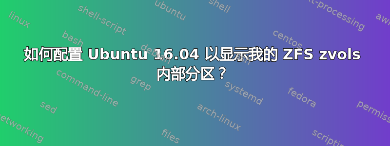 如何配置 Ubuntu 16.04 以显示我的 ZFS zvols 内部分区？