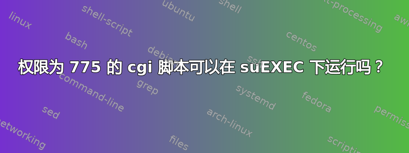 权限为 775 的 cgi 脚本可以在 suEXEC 下运行吗？