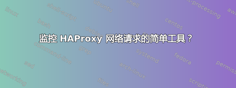 监控 HAProxy 网络请求的简单工具？