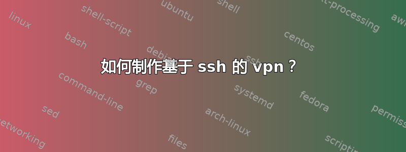 如何制作基于 ssh 的 vpn？