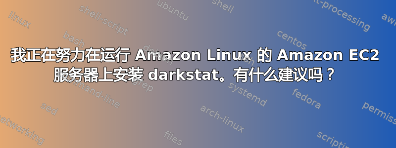 我正在努力在运行 Amazon Linux 的 Amazon EC2 服务器上安装 darkstat。有什么建议吗？