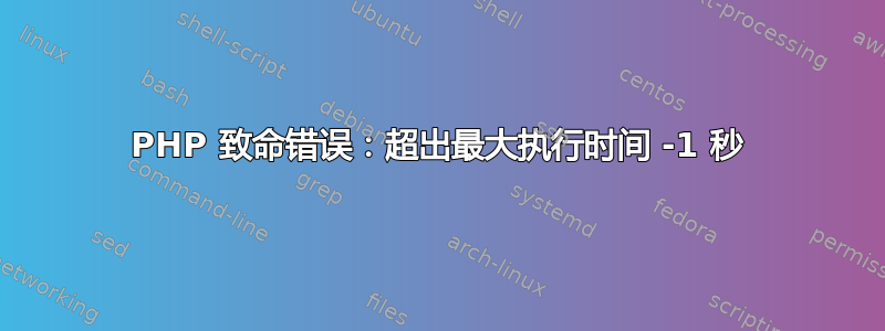 PHP 致命错误：超出最大执行时间 -1 秒