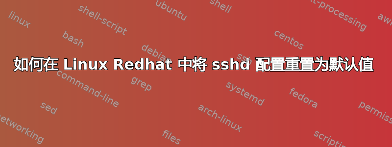 如何在 Linux Redhat 中将 sshd 配置重置为默认值