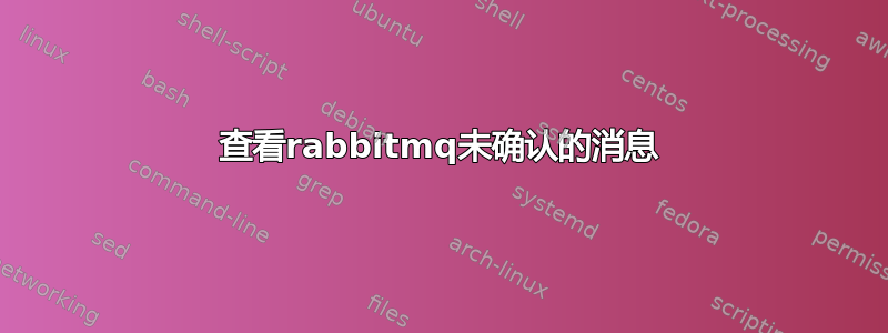 查看rabbitmq未确认的消息