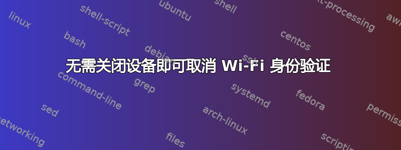 无需关闭设备即可取消 Wi-Fi 身份验证