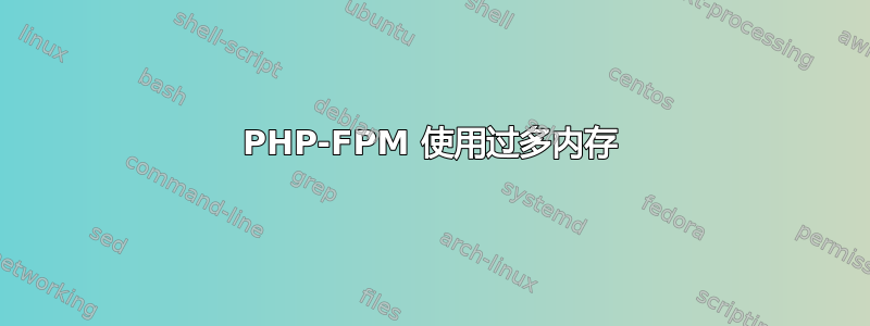 PHP-FPM 使用过多内存