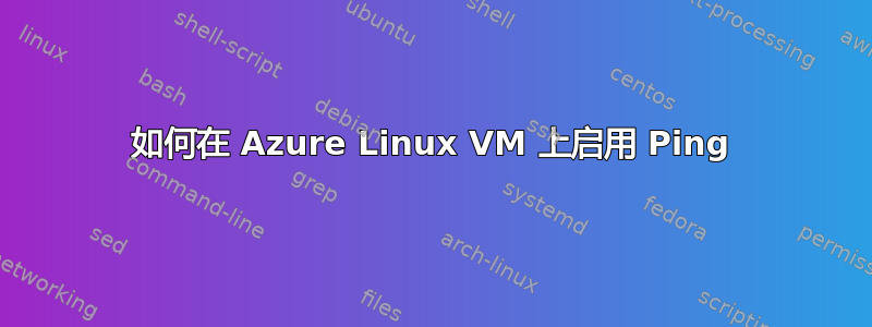 如何在 Azure Linux VM 上启用 Ping