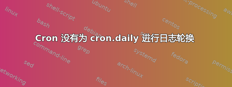 Cron 没有为 cron.daily 进行日志轮换