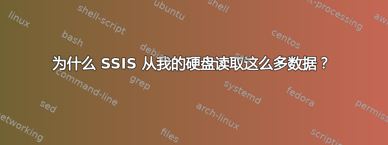 为什么 SSIS 从我的硬盘读取这么多数据？