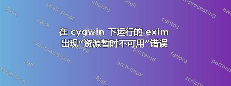 在 cygwin 下运行的 exim 出现“资源暂时不可用”错误