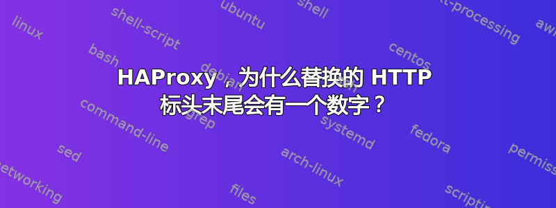 HAProxy，为什么替换的 HTTP 标头末尾会有一个数字？