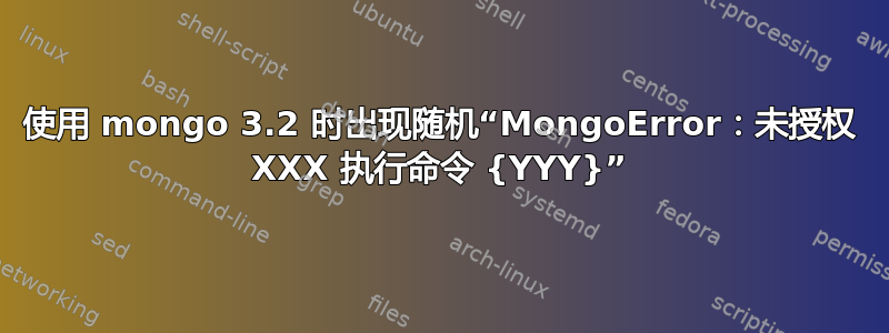 使用 mongo 3.2 时出现随机“MongoError：未授权 XXX 执行命令 {YYY}”