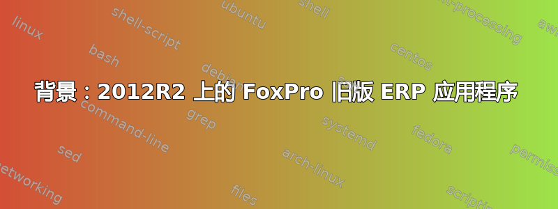 背景：2012R2 上的 FoxPro 旧版 ERP 应用程序