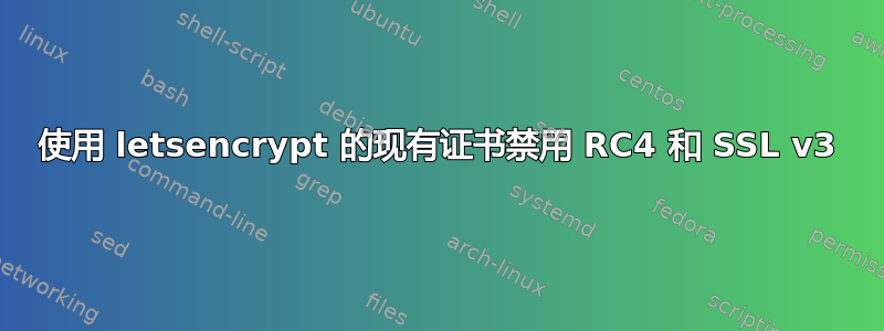 使用 letsencrypt 的现有证书禁用 RC4 和 SSL v3