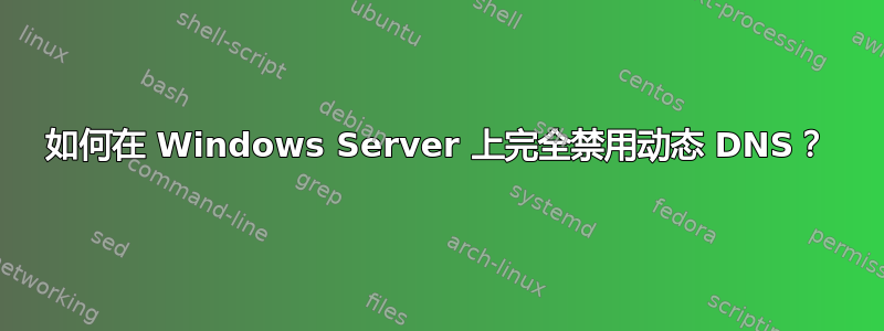 如何在 Windows Server 上完全禁用动态 DNS？