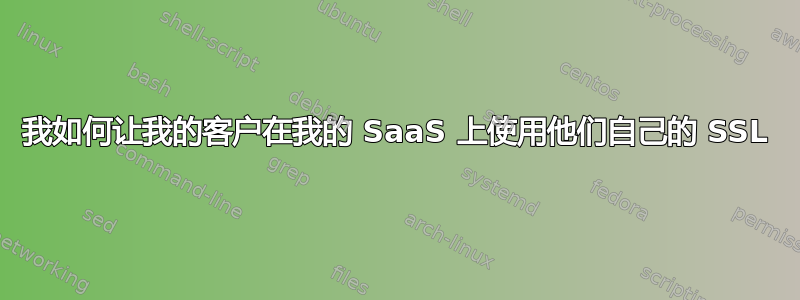 我如何让我的客户在我的 SaaS 上使用他们自己的 SSL