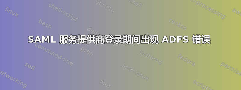 SAML 服务提供商登录期间出现 ADFS 错误