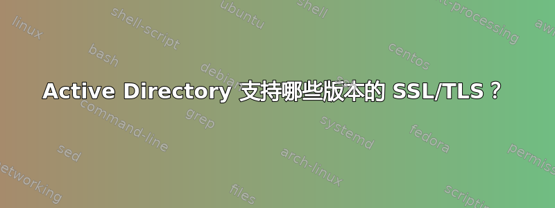 Active Directory 支持哪些版本的 SSL/TLS？