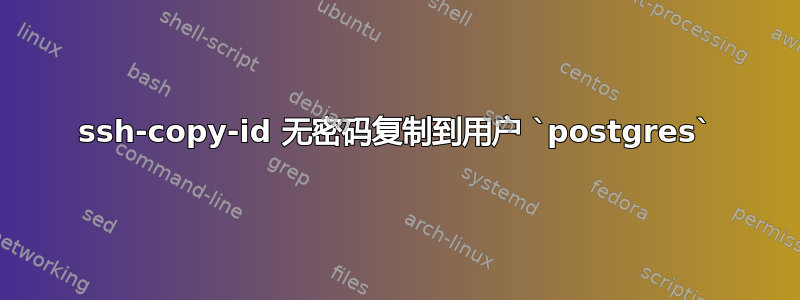 ssh-copy-id 无密码复制到用户 `postgres`