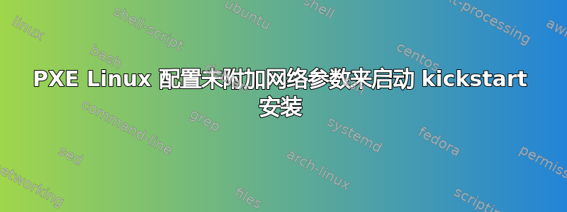 PXE Linux 配置未附加网络参数来启动 kickstart 安装