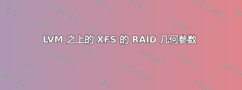 LVM 之上的 XFS 的 RAID 几何参数