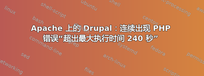 Apache 上的 Drupal：连续出现 PHP 错误“超出最大执行时间 240 秒”