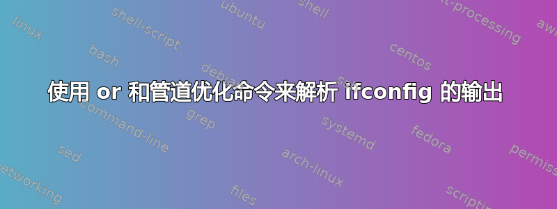 使用 or 和管道优化命令来解析 ifconfig 的输出